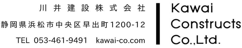 川井建設株式会社 静岡県浜松市中央区早出町1200-12 TEL 053-461-9491 kawai-co.com Kawai Constructs Co.,Ltd.